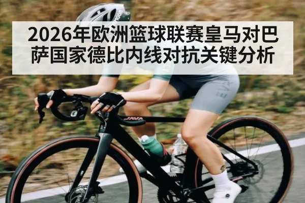 2026年欧洲篮球联赛皇马对巴萨国家德比内线对抗关键分析 | HuaTiHui